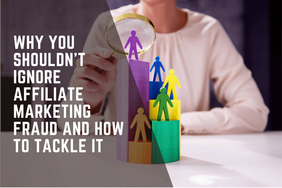 Why You Shouldn’t Ignore Affiliate Marketing Fraud and How to Tackle It
